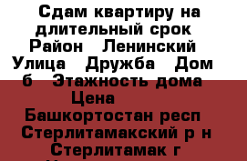 Сдам квартиру на длительный срок › Район ­ Ленинский › Улица ­ Дружба › Дом ­ 36б › Этажность дома ­ 5 › Цена ­ 5 000 - Башкортостан респ., Стерлитамакский р-н, Стерлитамак г. Недвижимость » Квартиры аренда   . Башкортостан респ.